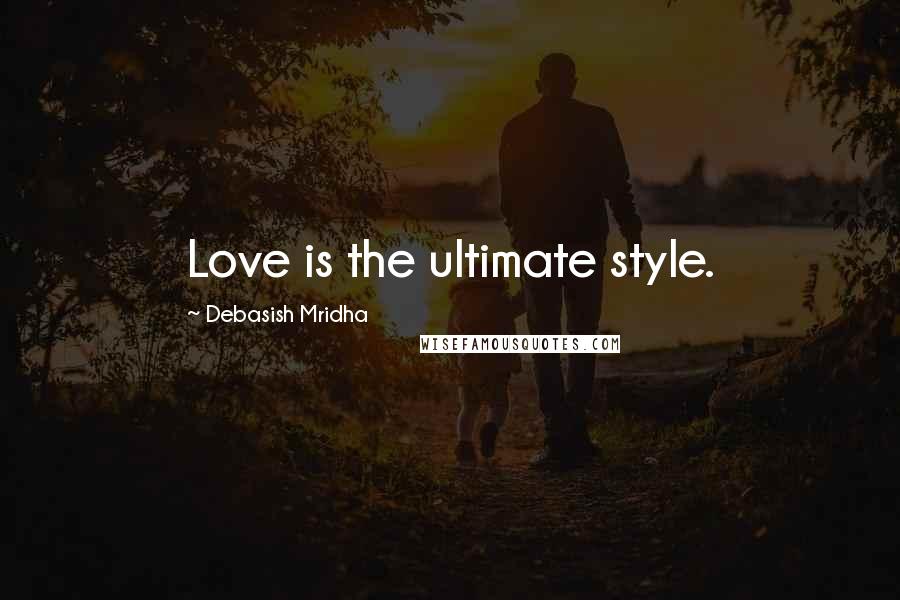 Debasish Mridha Quotes: Love is the ultimate style.