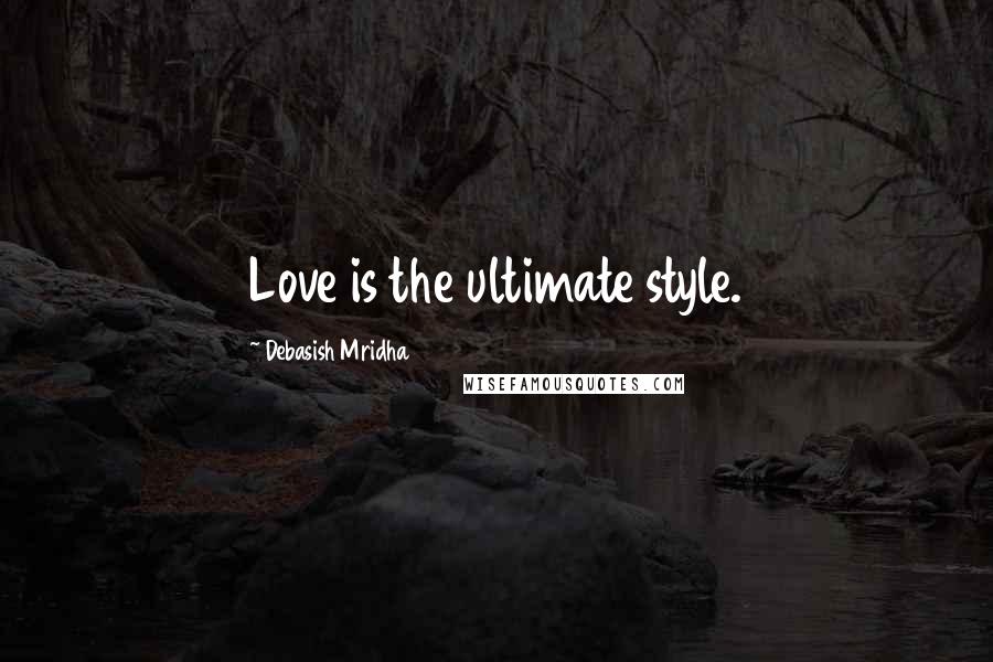 Debasish Mridha Quotes: Love is the ultimate style.