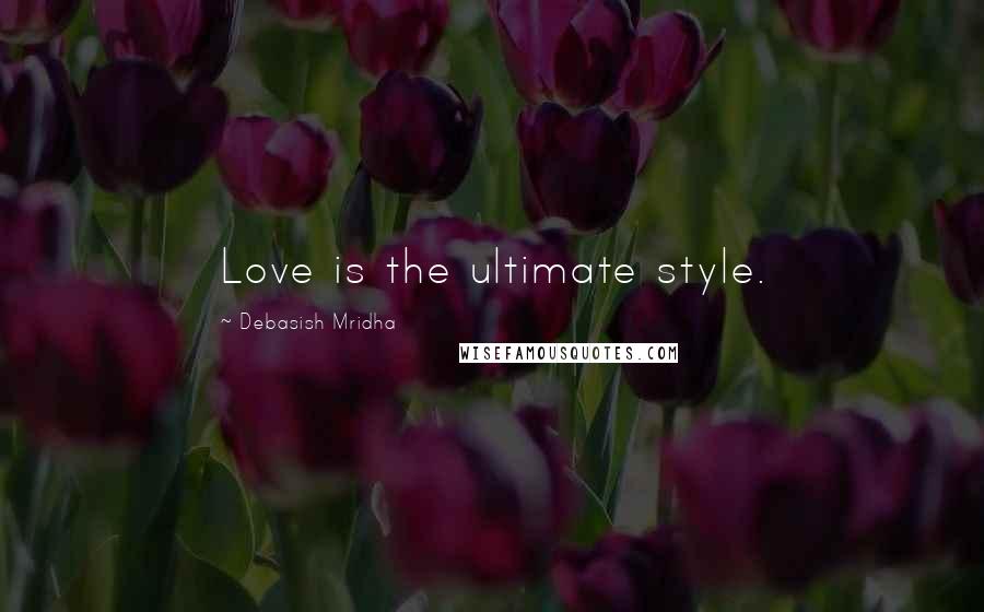 Debasish Mridha Quotes: Love is the ultimate style.