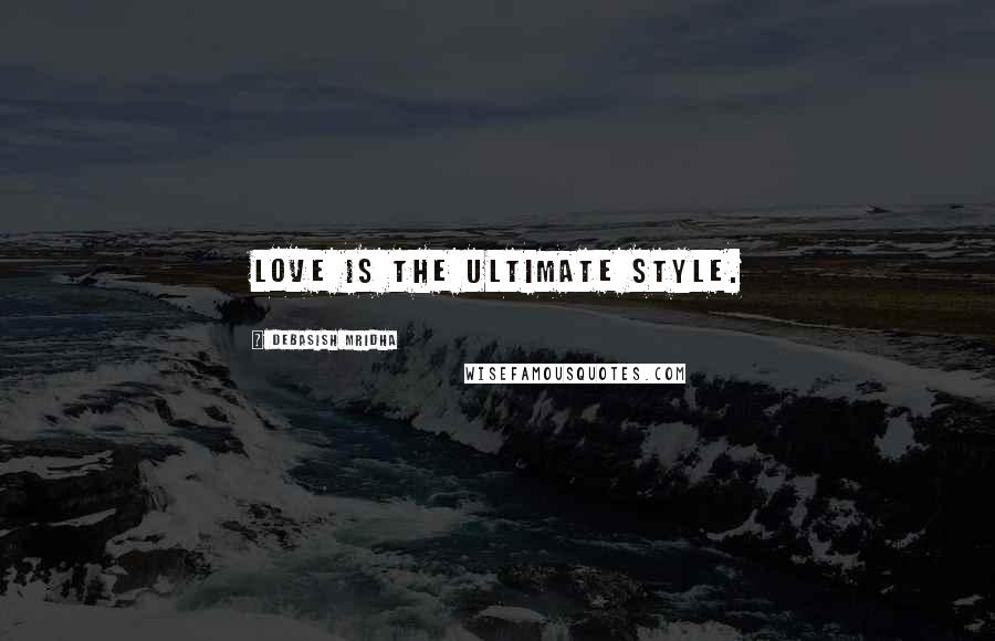 Debasish Mridha Quotes: Love is the ultimate style.