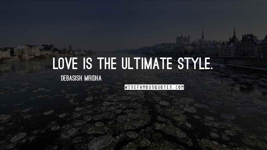 Debasish Mridha Quotes: Love is the ultimate style.