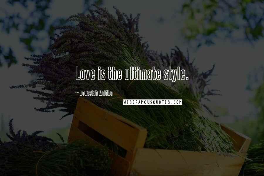 Debasish Mridha Quotes: Love is the ultimate style.