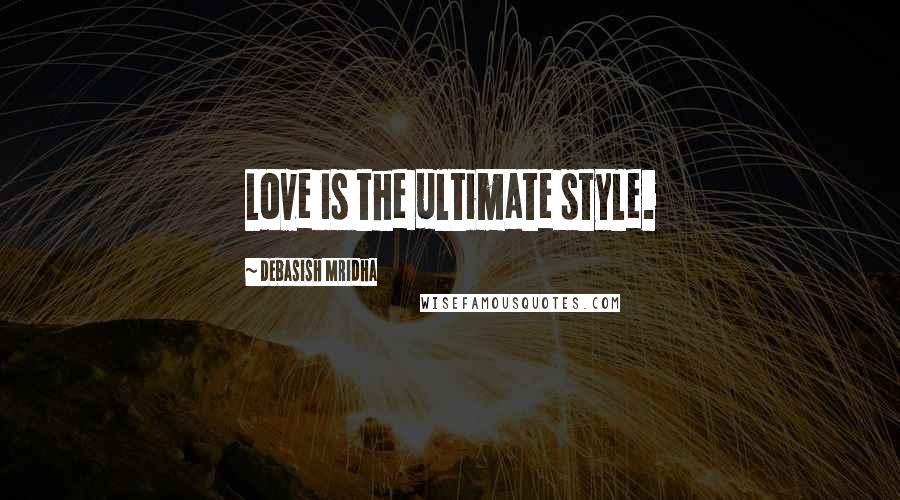 Debasish Mridha Quotes: Love is the ultimate style.