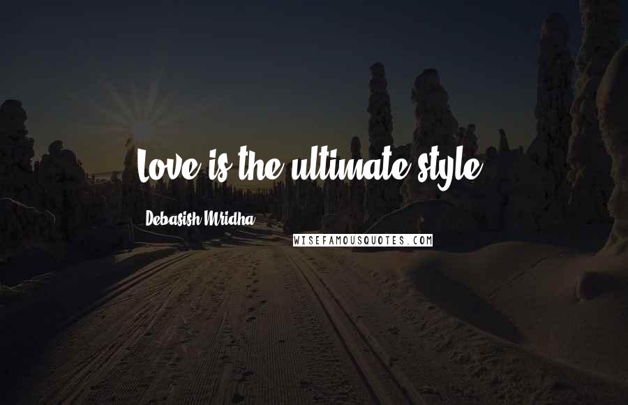 Debasish Mridha Quotes: Love is the ultimate style.