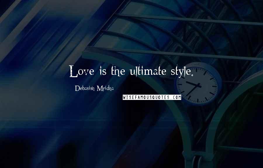 Debasish Mridha Quotes: Love is the ultimate style.