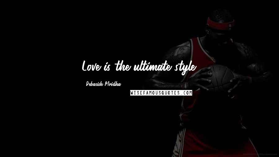 Debasish Mridha Quotes: Love is the ultimate style.