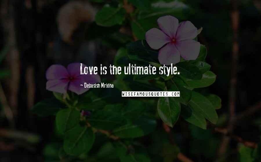 Debasish Mridha Quotes: Love is the ultimate style.