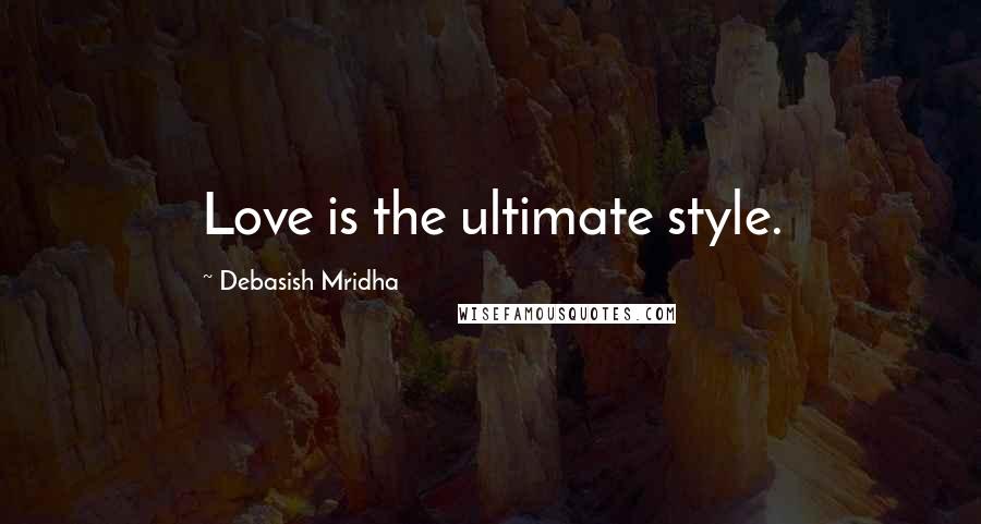 Debasish Mridha Quotes: Love is the ultimate style.