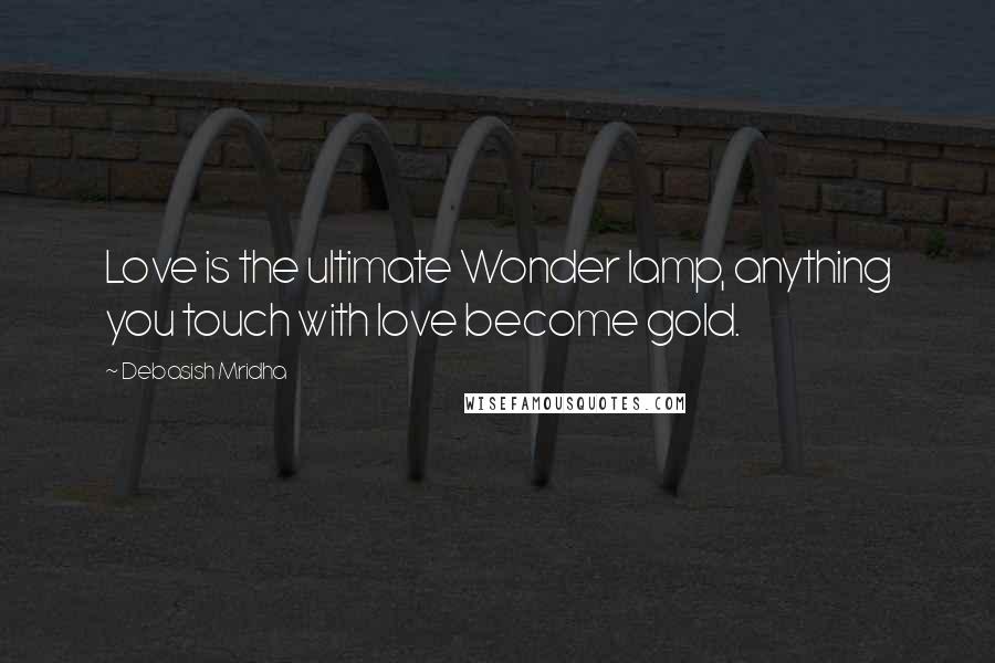 Debasish Mridha Quotes: Love is the ultimate Wonder lamp, anything you touch with love become gold.