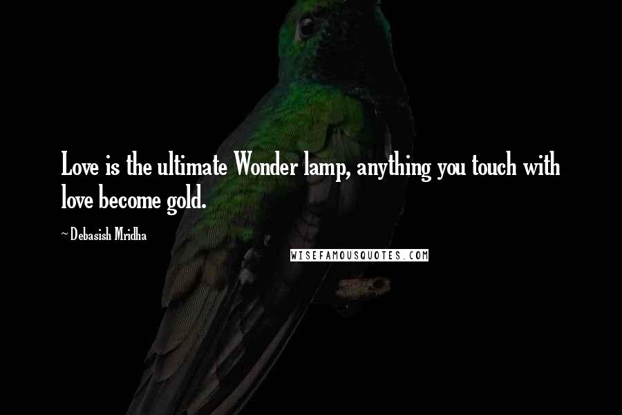 Debasish Mridha Quotes: Love is the ultimate Wonder lamp, anything you touch with love become gold.