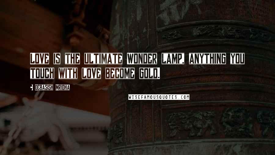 Debasish Mridha Quotes: Love is the ultimate Wonder lamp, anything you touch with love become gold.