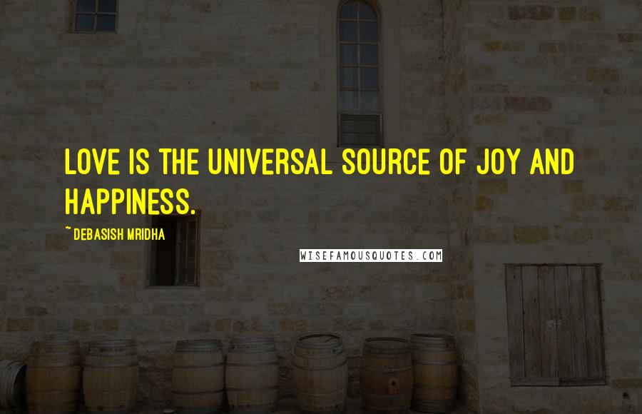 Debasish Mridha Quotes: Love is the universal source of joy and happiness.