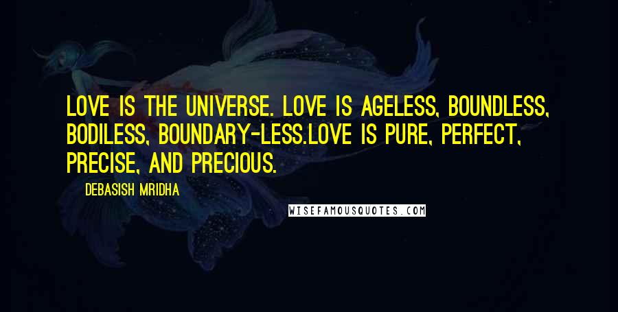 Debasish Mridha Quotes: Love is the universe. Love is ageless, boundless, bodiless, boundary-less.Love is pure, perfect, precise, and precious.