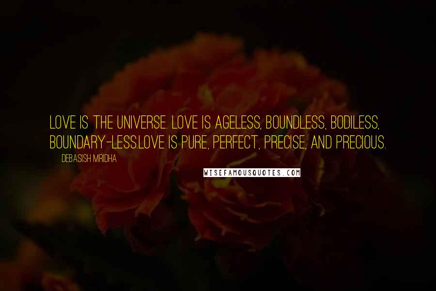 Debasish Mridha Quotes: Love is the universe. Love is ageless, boundless, bodiless, boundary-less.Love is pure, perfect, precise, and precious.