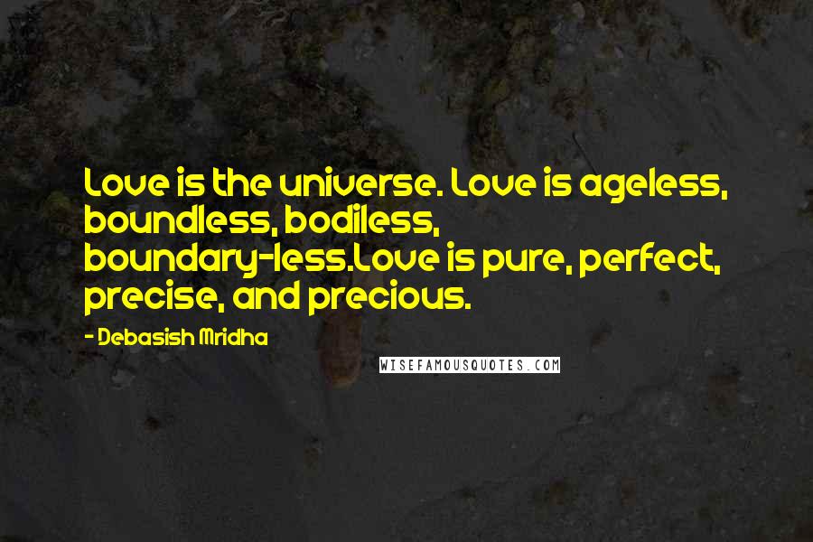 Debasish Mridha Quotes: Love is the universe. Love is ageless, boundless, bodiless, boundary-less.Love is pure, perfect, precise, and precious.