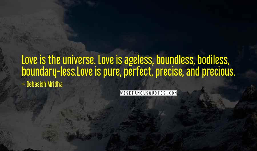 Debasish Mridha Quotes: Love is the universe. Love is ageless, boundless, bodiless, boundary-less.Love is pure, perfect, precise, and precious.