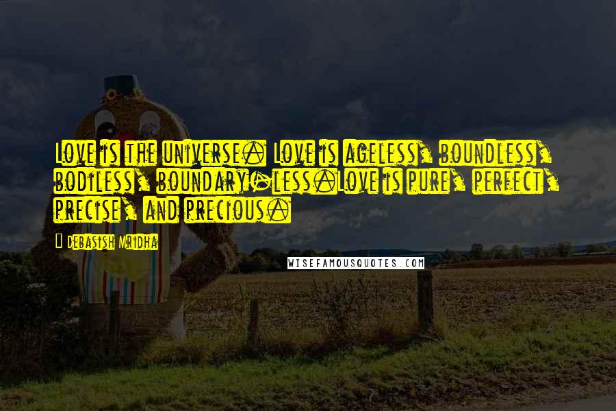 Debasish Mridha Quotes: Love is the universe. Love is ageless, boundless, bodiless, boundary-less.Love is pure, perfect, precise, and precious.