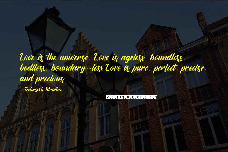 Debasish Mridha Quotes: Love is the universe. Love is ageless, boundless, bodiless, boundary-less.Love is pure, perfect, precise, and precious.