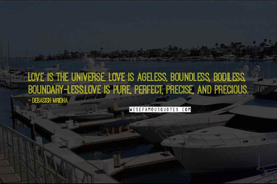 Debasish Mridha Quotes: Love is the universe. Love is ageless, boundless, bodiless, boundary-less.Love is pure, perfect, precise, and precious.