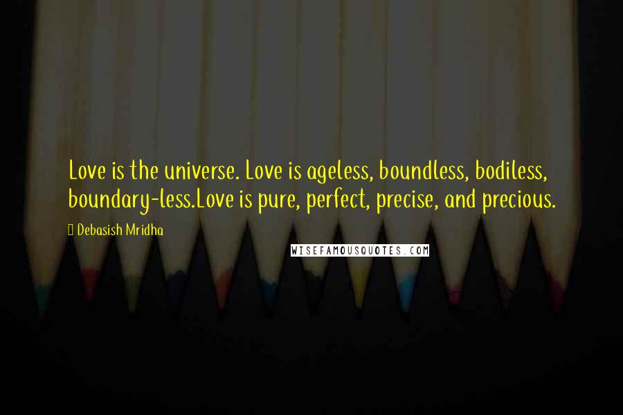 Debasish Mridha Quotes: Love is the universe. Love is ageless, boundless, bodiless, boundary-less.Love is pure, perfect, precise, and precious.