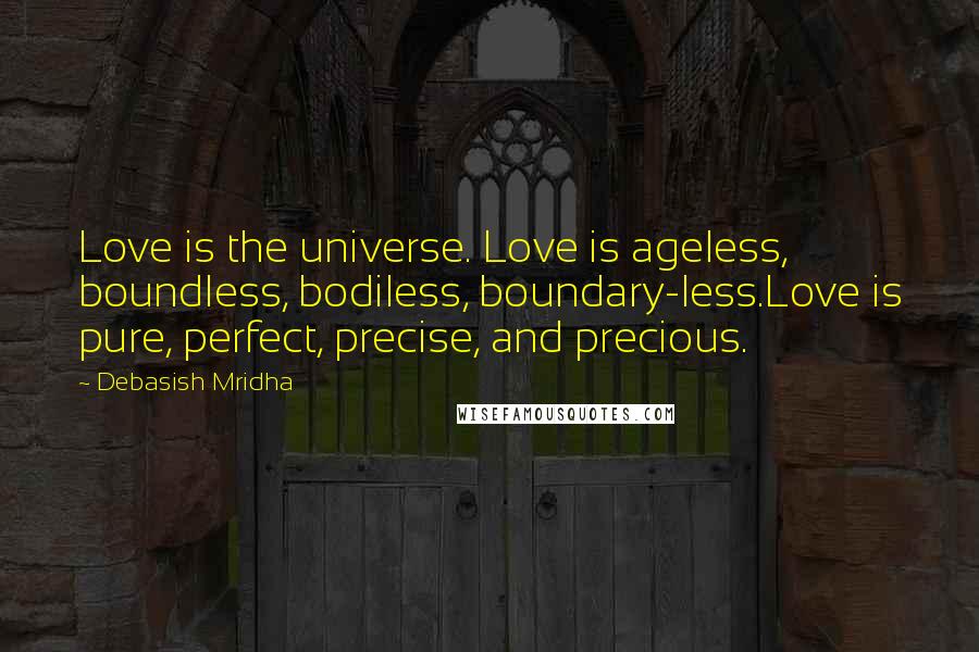 Debasish Mridha Quotes: Love is the universe. Love is ageless, boundless, bodiless, boundary-less.Love is pure, perfect, precise, and precious.