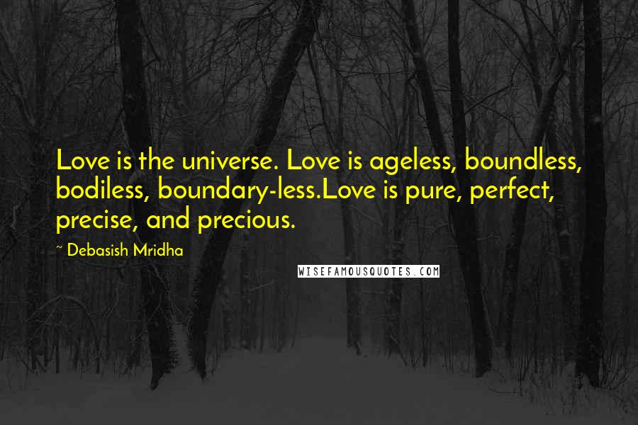 Debasish Mridha Quotes: Love is the universe. Love is ageless, boundless, bodiless, boundary-less.Love is pure, perfect, precise, and precious.