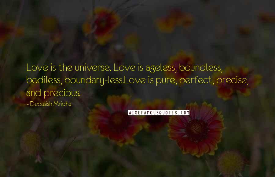 Debasish Mridha Quotes: Love is the universe. Love is ageless, boundless, bodiless, boundary-less.Love is pure, perfect, precise, and precious.