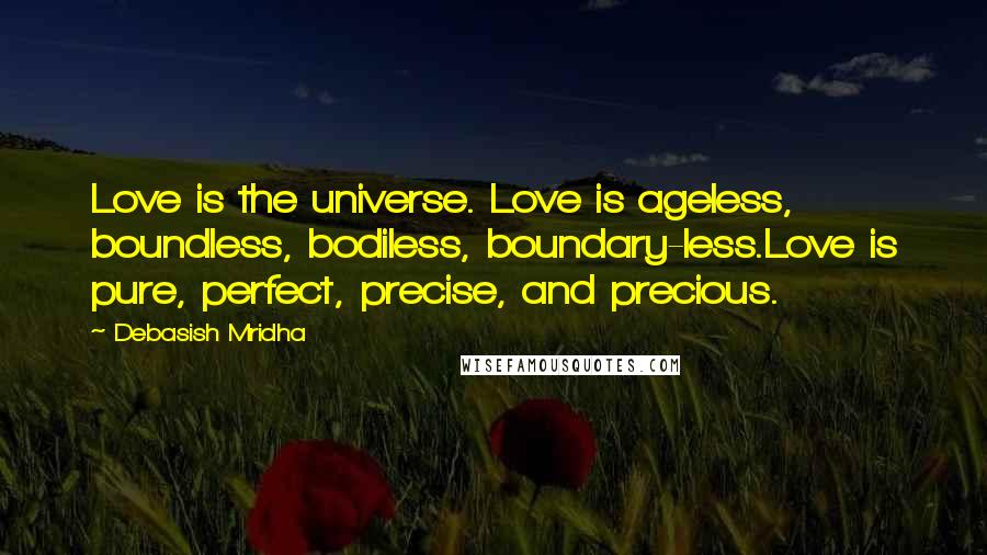 Debasish Mridha Quotes: Love is the universe. Love is ageless, boundless, bodiless, boundary-less.Love is pure, perfect, precise, and precious.