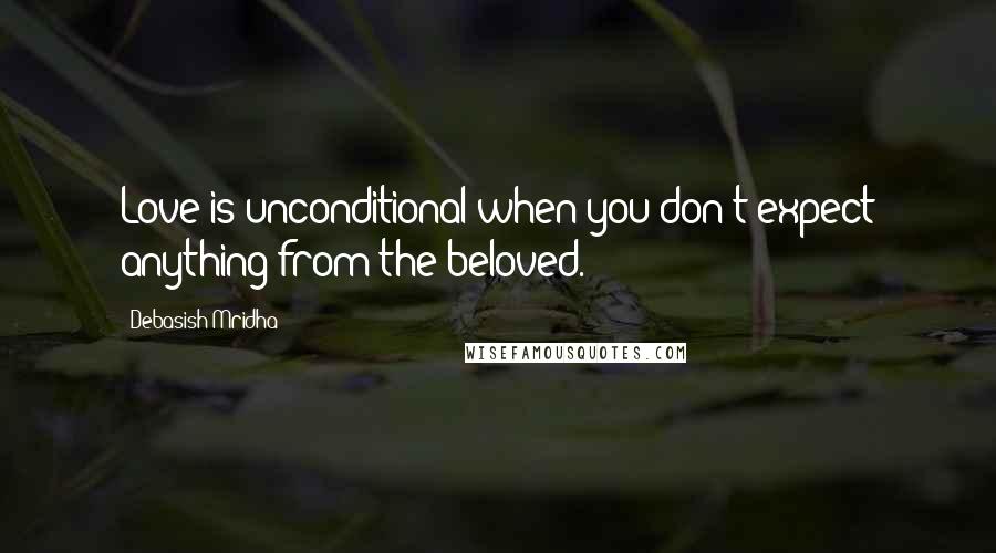 Debasish Mridha Quotes: Love is unconditional when you don't expect anything from the beloved.