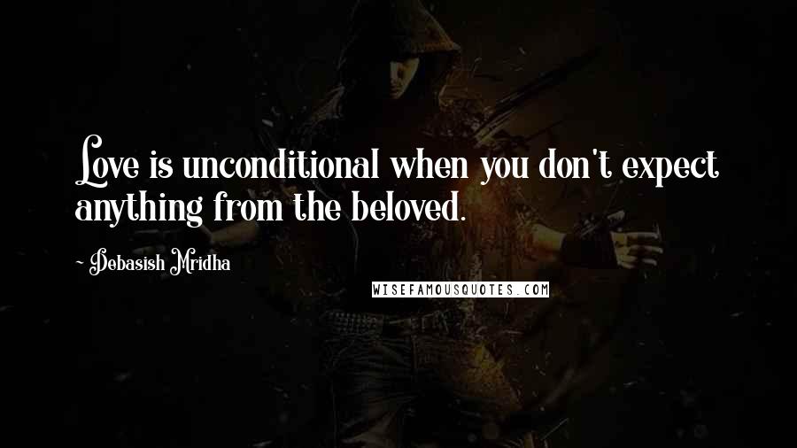 Debasish Mridha Quotes: Love is unconditional when you don't expect anything from the beloved.