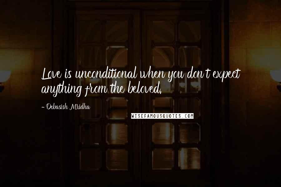 Debasish Mridha Quotes: Love is unconditional when you don't expect anything from the beloved.