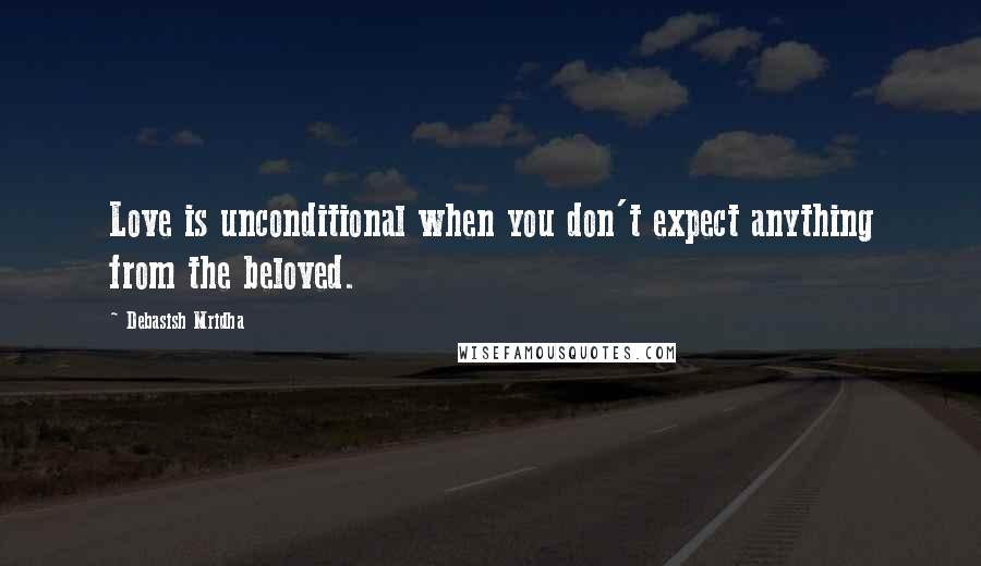 Debasish Mridha Quotes: Love is unconditional when you don't expect anything from the beloved.