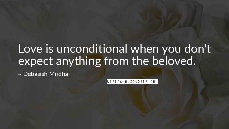 Debasish Mridha Quotes: Love is unconditional when you don't expect anything from the beloved.