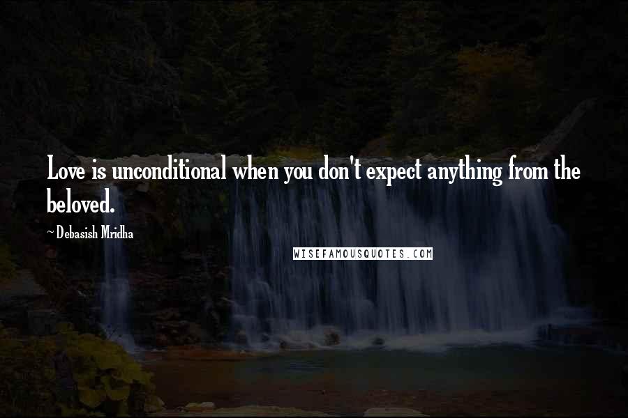 Debasish Mridha Quotes: Love is unconditional when you don't expect anything from the beloved.