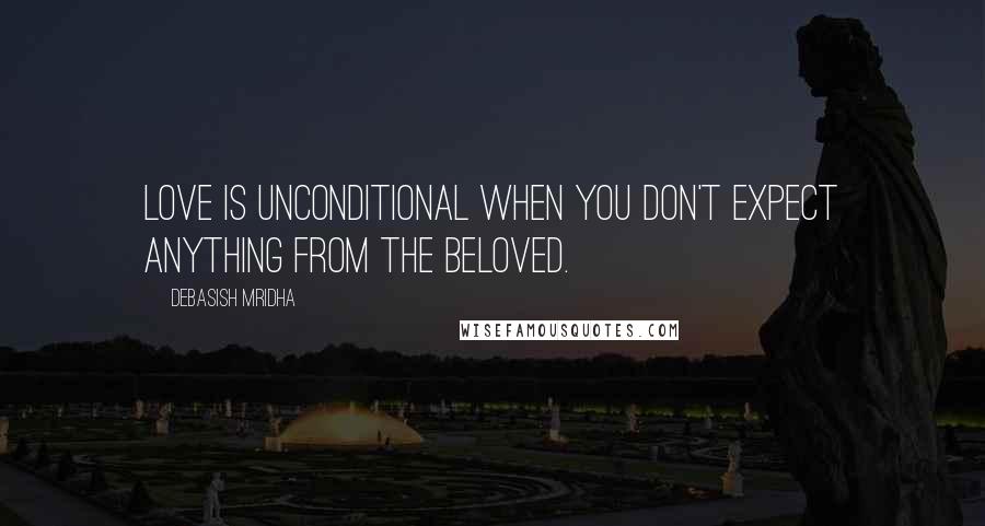 Debasish Mridha Quotes: Love is unconditional when you don't expect anything from the beloved.