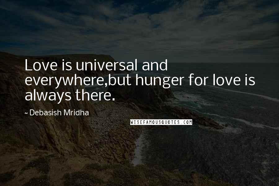 Debasish Mridha Quotes: Love is universal and everywhere,but hunger for love is always there.