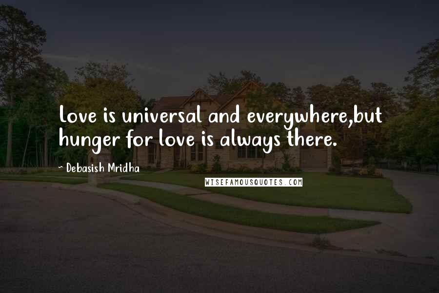 Debasish Mridha Quotes: Love is universal and everywhere,but hunger for love is always there.