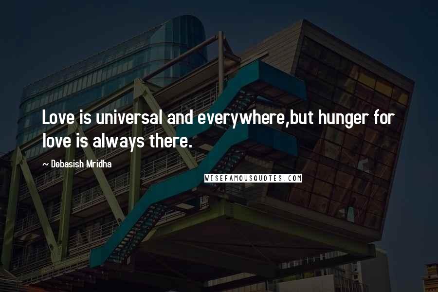 Debasish Mridha Quotes: Love is universal and everywhere,but hunger for love is always there.