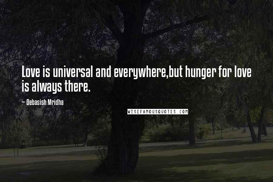Debasish Mridha Quotes: Love is universal and everywhere,but hunger for love is always there.