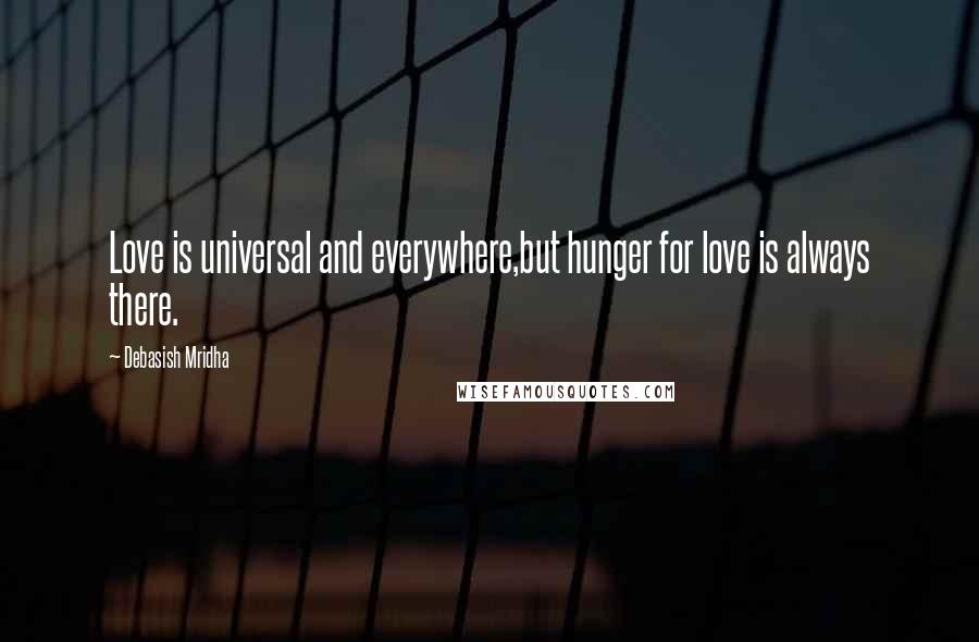 Debasish Mridha Quotes: Love is universal and everywhere,but hunger for love is always there.