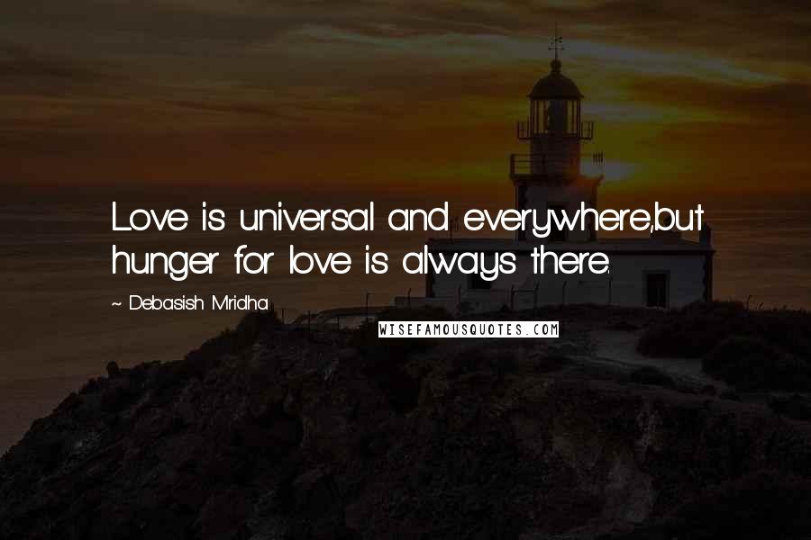 Debasish Mridha Quotes: Love is universal and everywhere,but hunger for love is always there.