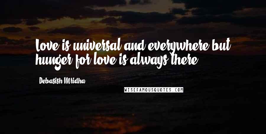 Debasish Mridha Quotes: Love is universal and everywhere,but hunger for love is always there.