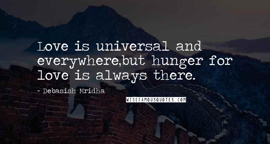 Debasish Mridha Quotes: Love is universal and everywhere,but hunger for love is always there.