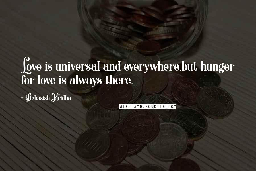 Debasish Mridha Quotes: Love is universal and everywhere,but hunger for love is always there.