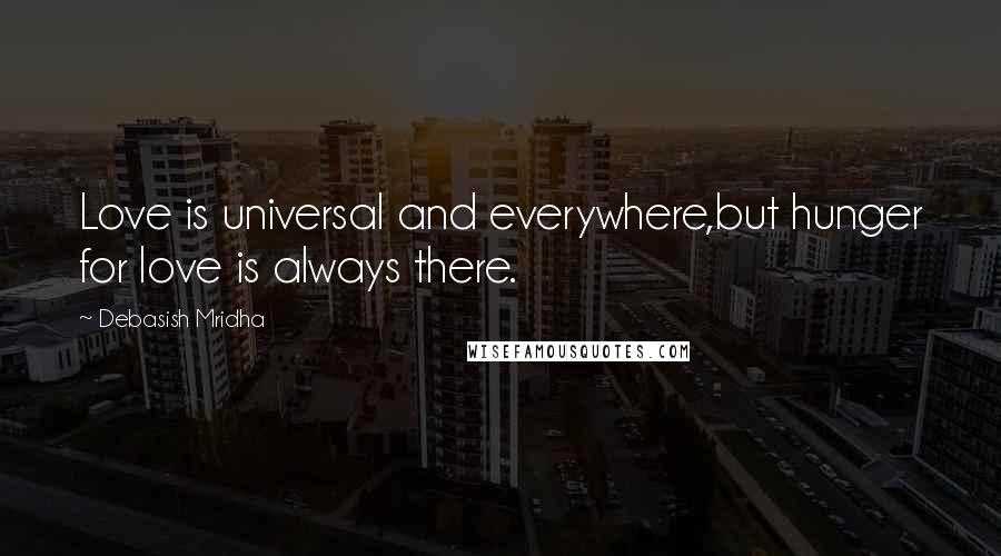 Debasish Mridha Quotes: Love is universal and everywhere,but hunger for love is always there.