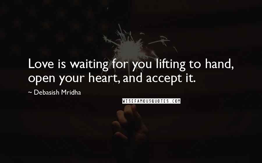 Debasish Mridha Quotes: Love is waiting for you lifting to hand, open your heart, and accept it.
