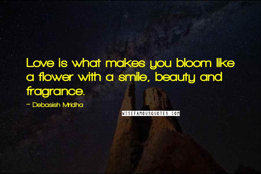 Debasish Mridha Quotes: Love is what makes you bloom like a flower with a smile, beauty and fragrance.