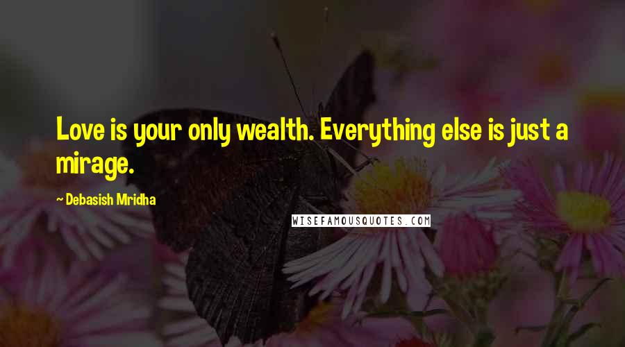 Debasish Mridha Quotes: Love is your only wealth. Everything else is just a mirage.
