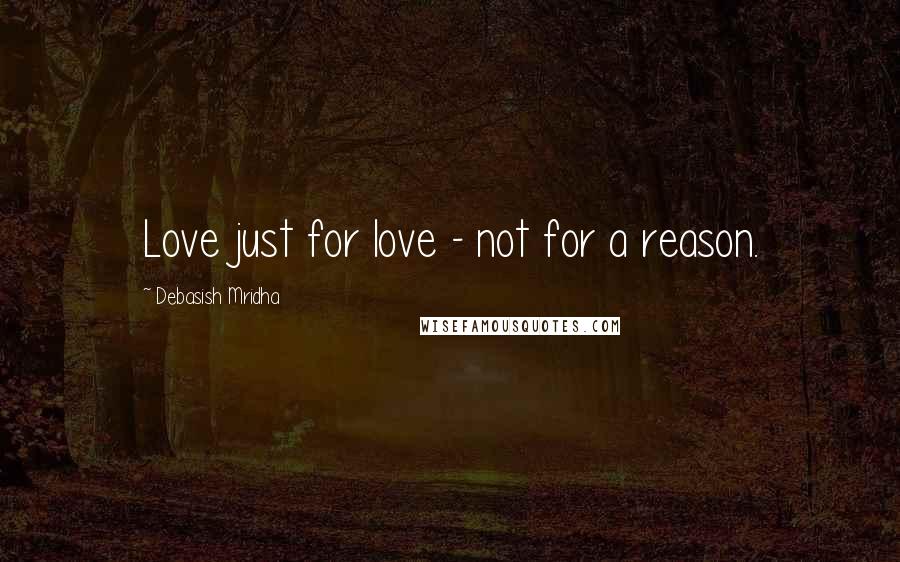 Debasish Mridha Quotes: Love just for love - not for a reason.