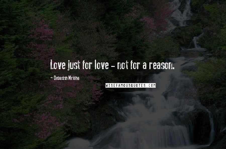 Debasish Mridha Quotes: Love just for love - not for a reason.